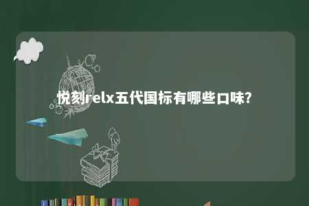 悦刻relx五代国标有哪些口味？ 